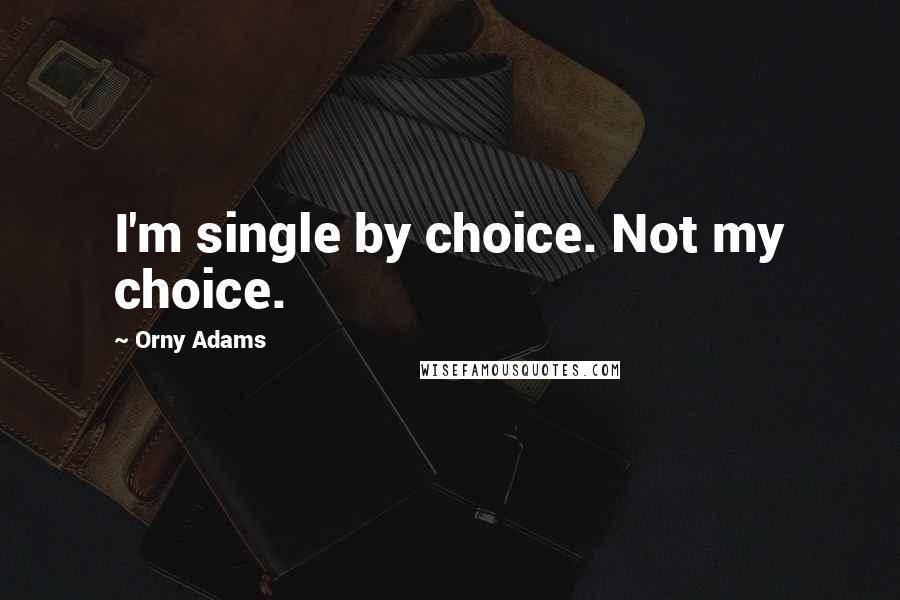 Orny Adams quotes: I'm single by choice. Not my choice.