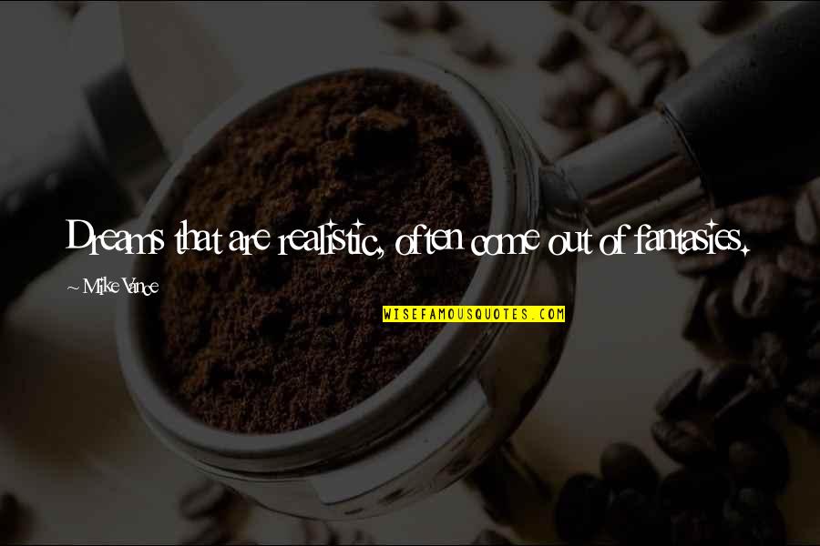 Oromis Quotes By Mike Vance: Dreams that are realistic, often come out of