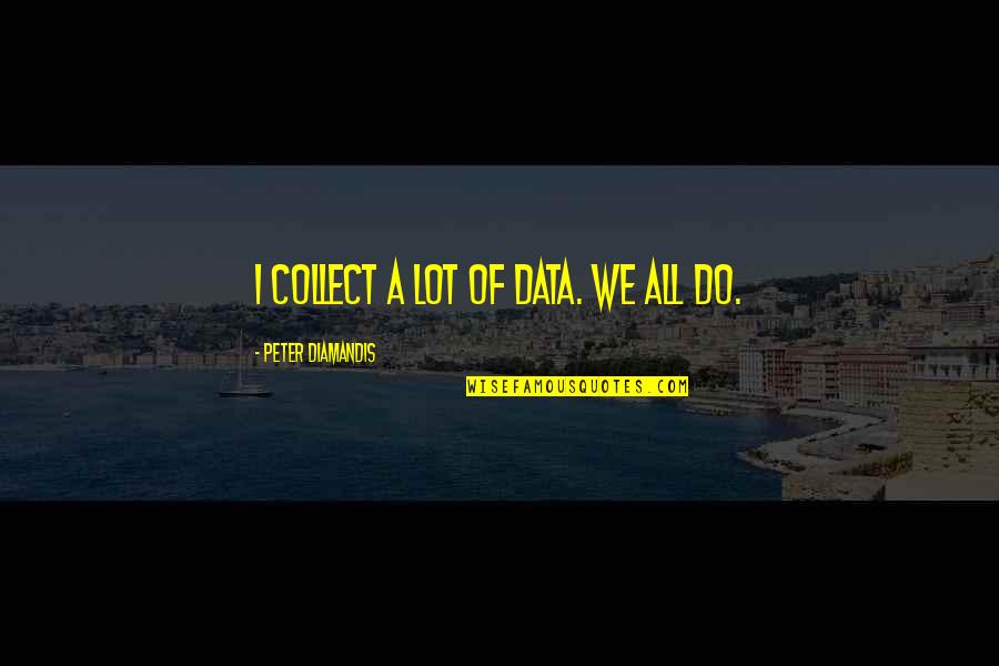Oronsay Hebrides Quotes By Peter Diamandis: I collect a lot of data. We all Oronsay Hebrides Quotes By Peter Diamandis: I collect a lot of data. We all