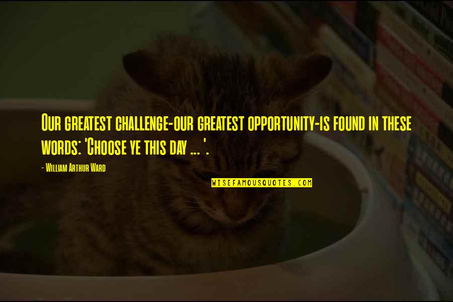 Oronsaye Quotes By William Arthur Ward: Our greatest challenge-our greatest opportunity-is found in these Oronsaye Quotes By William Arthur Ward: Our greatest challenge-our greatest opportunity-is found in these
