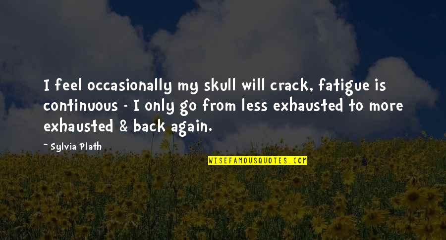 Oronyms Quotes By Sylvia Plath: I feel occasionally my skull will crack, fatigue Oronyms Quotes By Sylvia Plath: I feel occasionally my skull will crack, fatigue