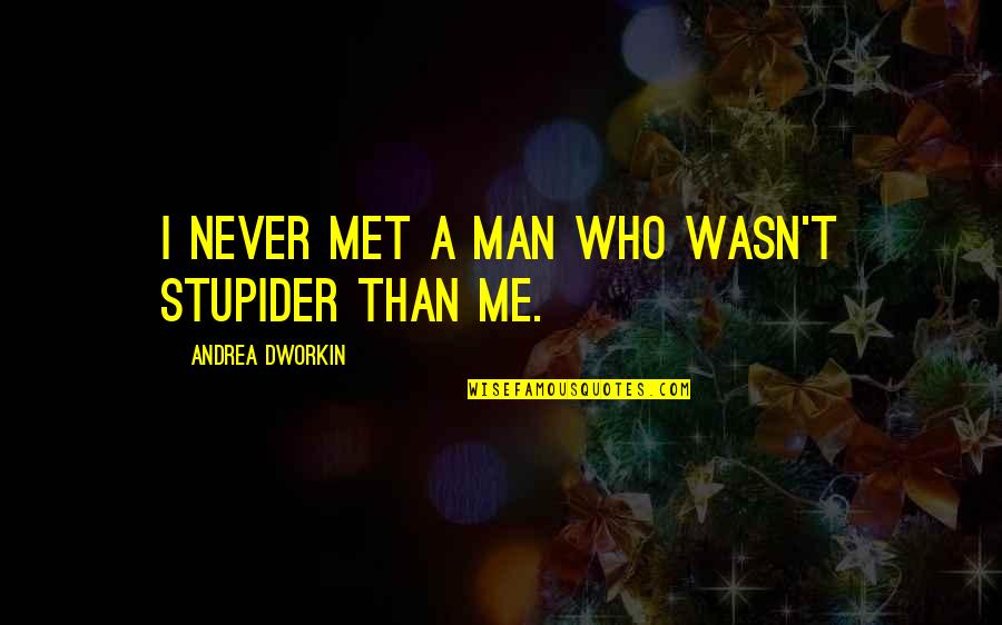 Oropallo Liquor Quotes By Andrea Dworkin: I never met a man who wasn't stupider Oropallo Liquor Quotes By Andrea Dworkin: I never met a man who wasn't stupider