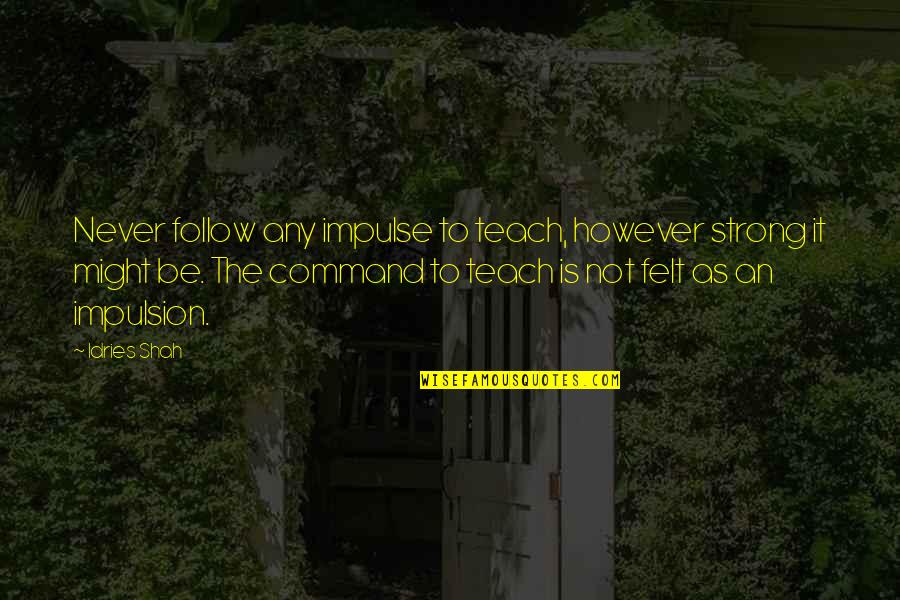 Oropallo Liquor Quotes By Idries Shah: Never follow any impulse to teach, however strong Oropallo Liquor Quotes By Idries Shah: Never follow any impulse to teach, however strong