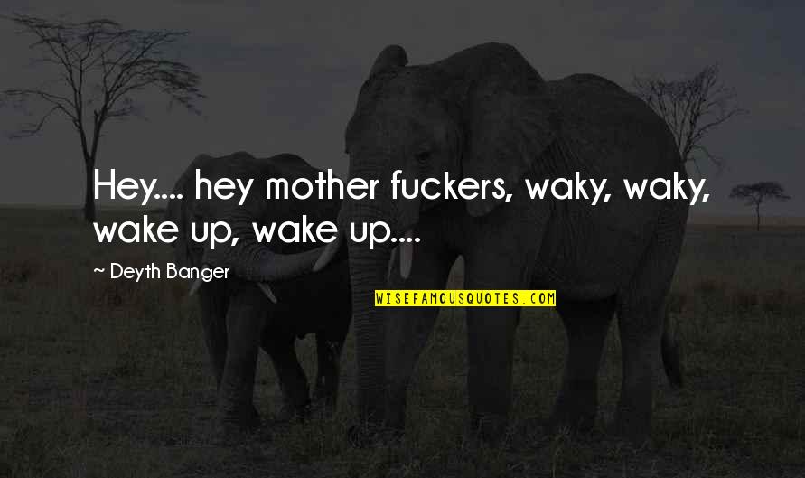 Ororo Quotes By Deyth Banger: Hey.... hey mother fuckers, waky, waky, wake up,