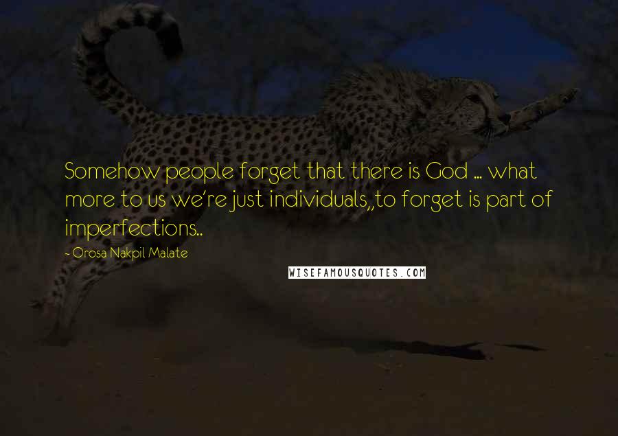 Orosa Nakpil Malate quotes: Somehow people forget that there is God ... what more to us we're just individuals,,to forget is part of imperfections..