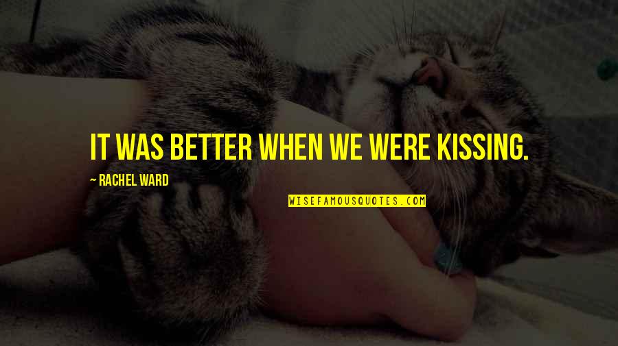 Orouba Quotes By Rachel Ward: It was better when we were kissing. Orouba Quotes By Rachel Ward: It was better when we were kissing.