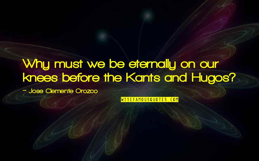 Orozco's Quotes By Jose Clemente Orozco: Why must we be eternally on our knees Orozco's Quotes By Jose Clemente Orozco: Why must we be eternally on our knees