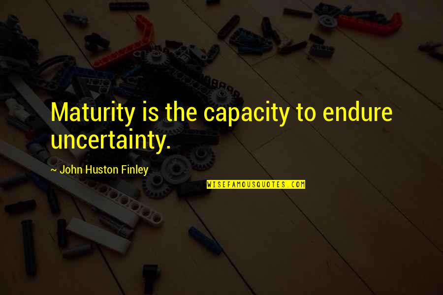 Orozcos Wrecker Quotes By John Huston Finley: Maturity is the capacity to endure uncertainty. Orozcos Wrecker Quotes By John Huston Finley: Maturity is the capacity to endure uncertainty.