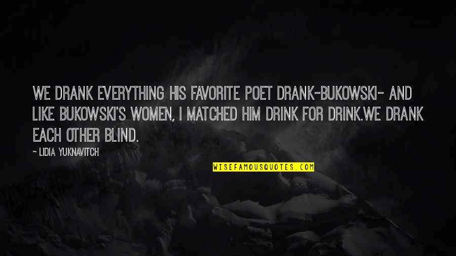 Orozcos Wrecker Quotes By Lidia Yuknavitch: We drank everything his favorite poet drank-Bukowski- and Orozcos Wrecker Quotes By Lidia Yuknavitch: We drank everything his favorite poet drank-Bukowski- and