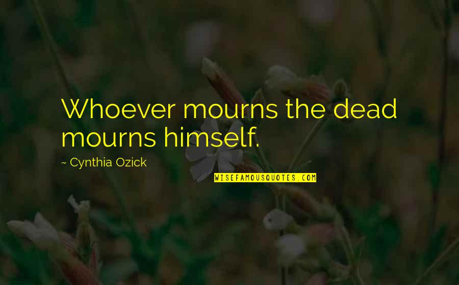 Orphan Train Book Quotes By Cynthia Ozick: Whoever mourns the dead mourns himself.