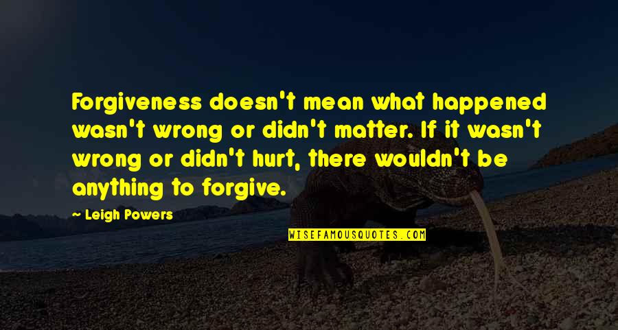 Orphan Train Book Quotes By Leigh Powers: Forgiveness doesn't mean what happened wasn't wrong or