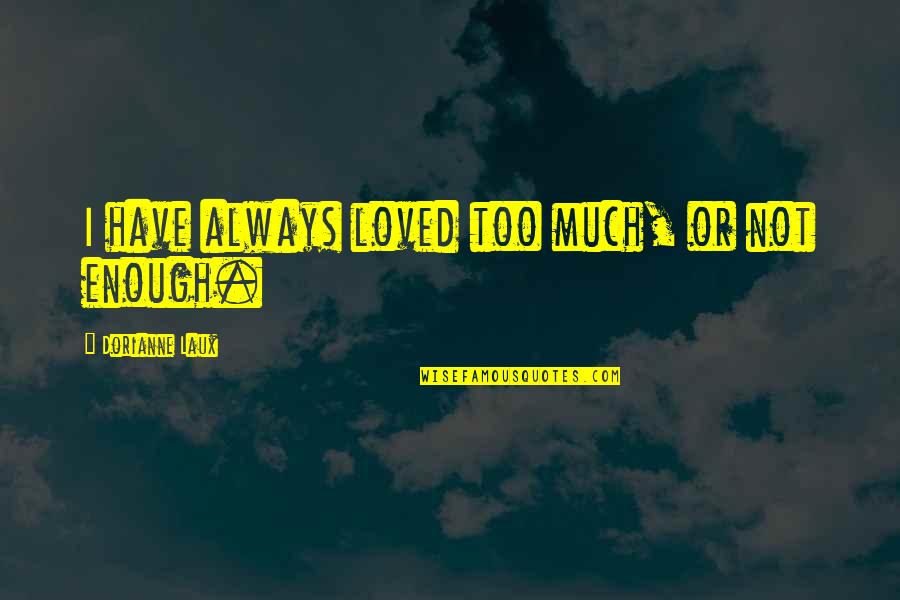 Orphanage Best Quotes By Dorianne Laux: I have always loved too much, or not Orphanage Best Quotes By Dorianne Laux: I have always loved too much, or not