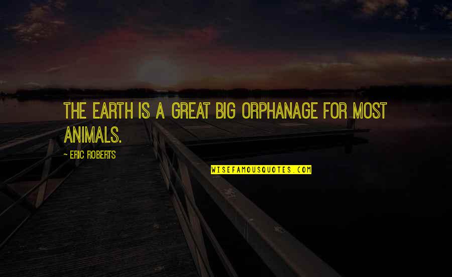 Orphanage Quotes By Eric Roberts: The earth is a great big orphanage for Orphanage Quotes By Eric Roberts: The earth is a great big orphanage for