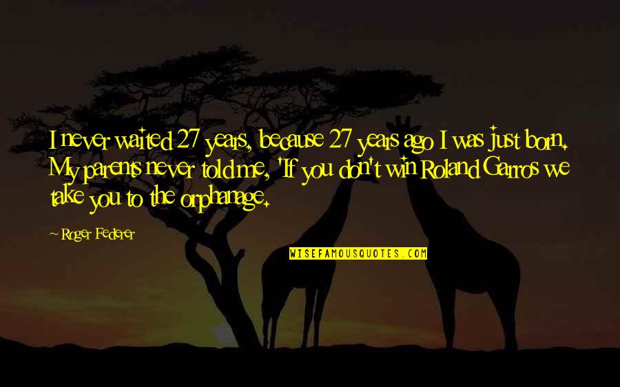 Orphanage Quotes By Roger Federer: I never waited 27 years, because 27 years Orphanage Quotes By Roger Federer: I never waited 27 years, because 27 years