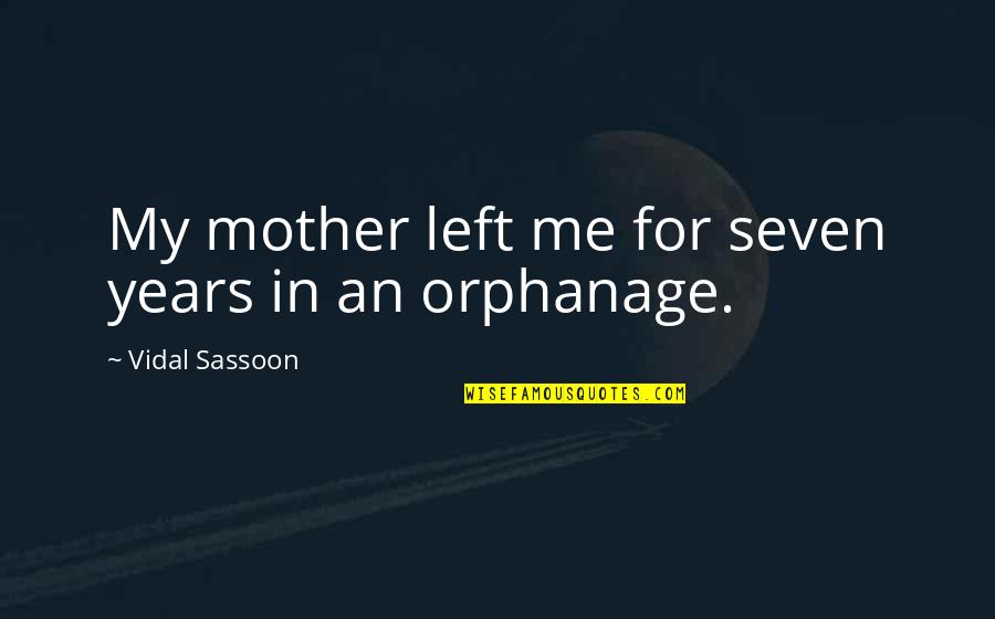 Orphanage Quotes By Vidal Sassoon: My mother left me for seven years in Orphanage Quotes By Vidal Sassoon: My mother left me for seven years in