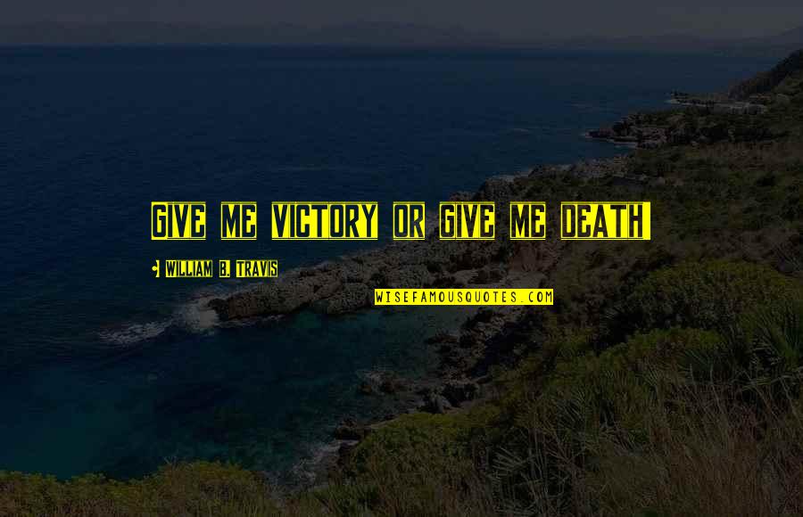 Orphanides Larnaca Quotes By William B. Travis: Give me victory or give me death! Orphanides Larnaca Quotes By William B. Travis: Give me victory or give me death!
