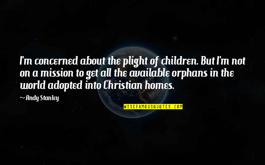 Orphans Quotes By Andy Stanley: I'm concerned about the plight of children. But