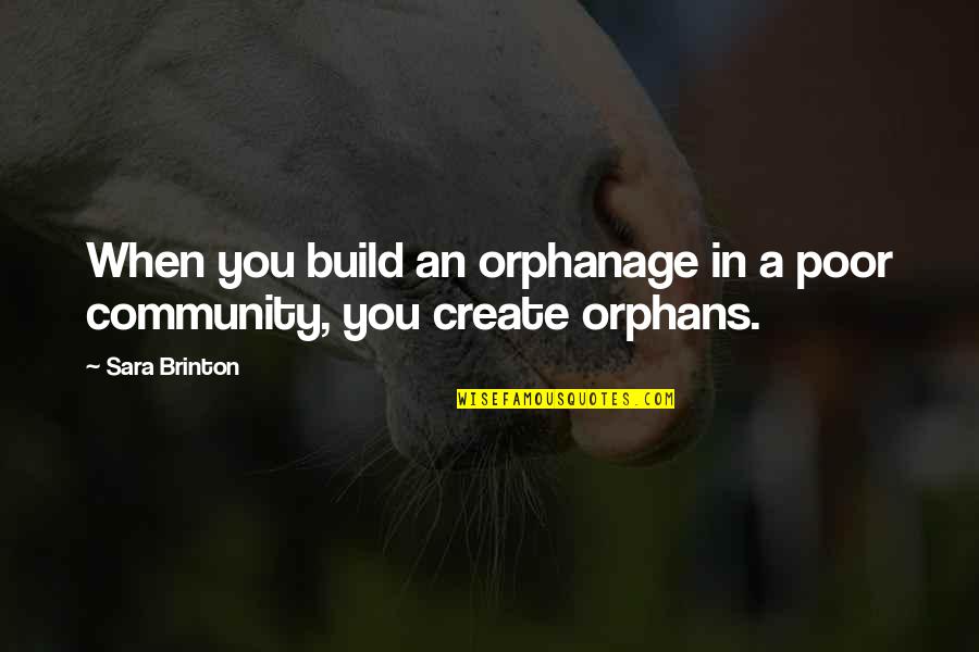 Orphans Quotes By Sara Brinton: When you build an orphanage in a poor