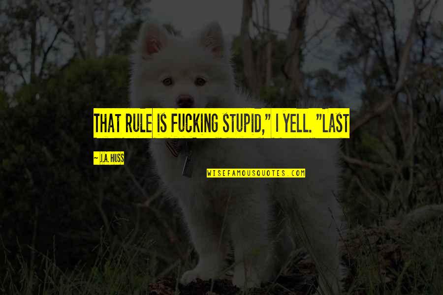 Orphee Painter Quotes By J.A. Huss: That rule is fucking stupid," I yell. "Last Orphee Painter Quotes By J.A. Huss: That rule is fucking stupid," I yell. "Last
