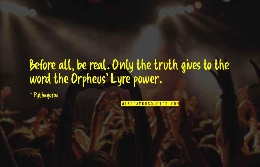 Orpheus's Quotes By Pythagoras: Before all, be real. Only the truth gives