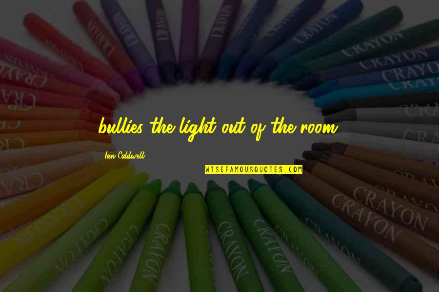 Orphu Quotes By Ian Caldwell: bullies the light out of the room. Orphu Quotes By Ian Caldwell: bullies the light out of the room.