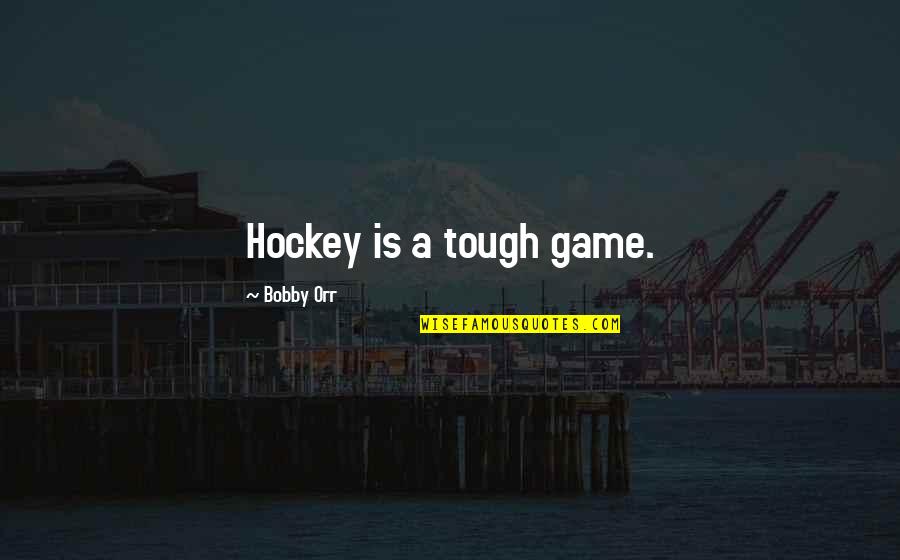 Orr Quotes By Bobby Orr: Hockey is a tough game.