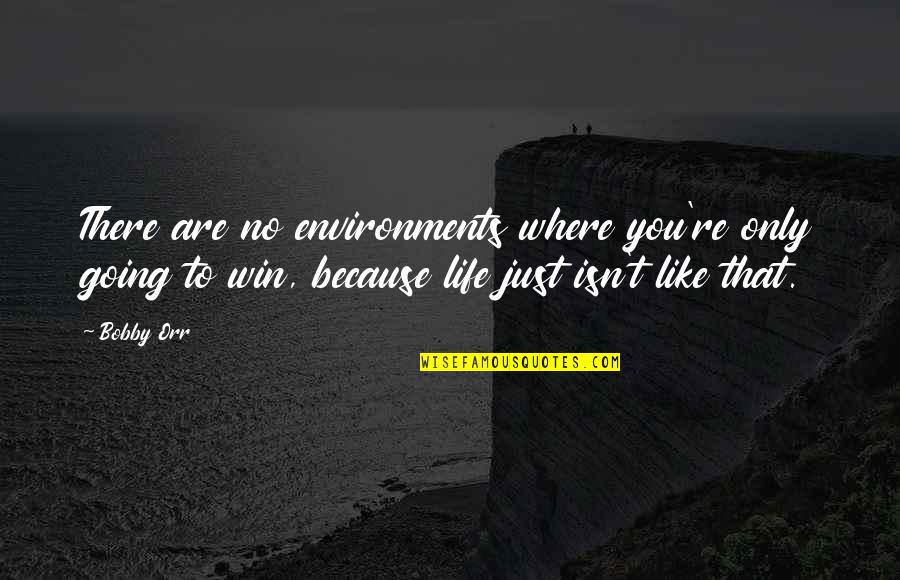 Orr Quotes By Bobby Orr: There are no environments where you're only going