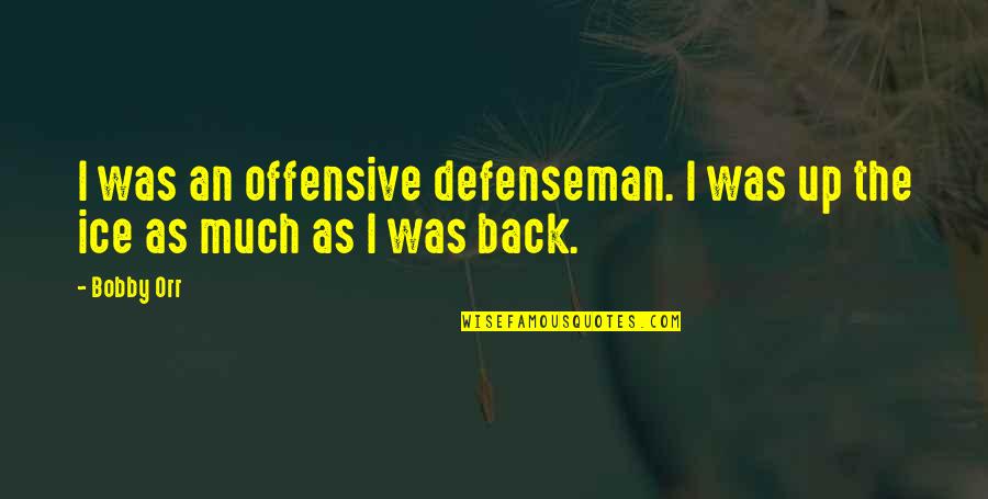 Orr Quotes By Bobby Orr: I was an offensive defenseman. I was up