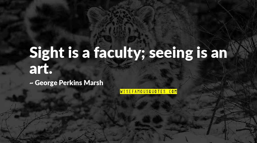 Orrantia Hayley Quotes By George Perkins Marsh: Sight is a faculty; seeing is an art. Orrantia Hayley Quotes By George Perkins Marsh: Sight is a faculty; seeing is an art.