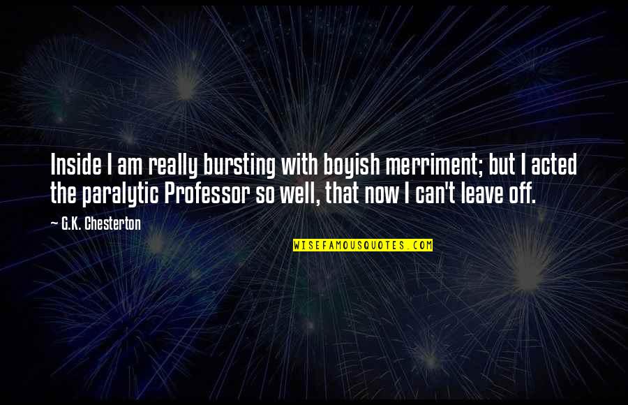 Orribile Allaggettivo Quotes By G.K. Chesterton: Inside I am really bursting with boyish merriment; Orribile Allaggettivo Quotes By G.K. Chesterton: Inside I am really bursting with boyish merriment;