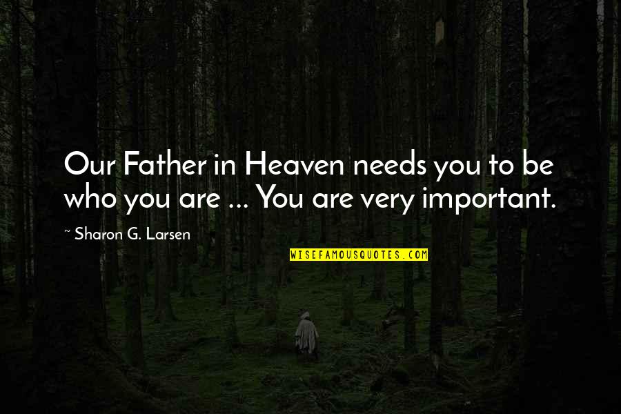 Orrico Quotes By Sharon G. Larsen: Our Father in Heaven needs you to be Orrico Quotes By Sharon G. Larsen: Our Father in Heaven needs you to be