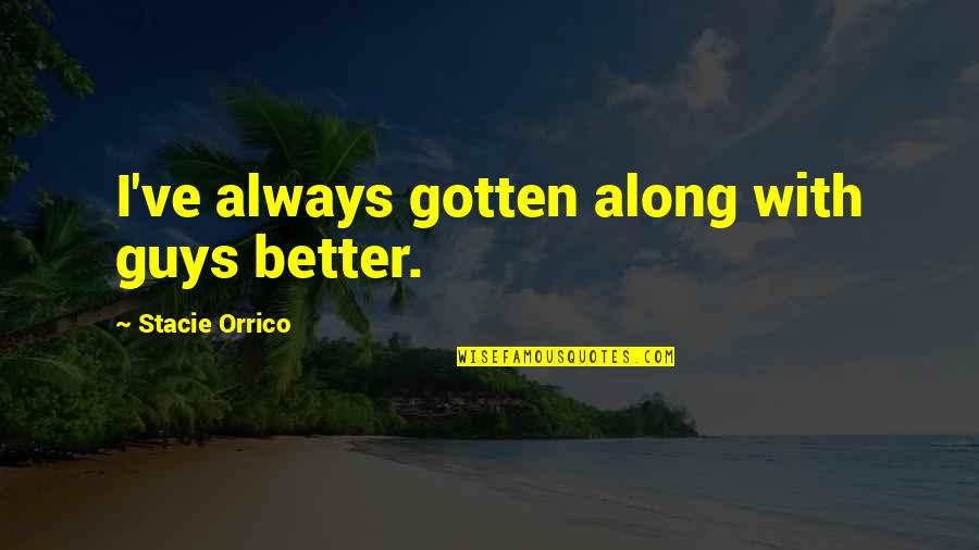 Orrico Quotes By Stacie Orrico: I've always gotten along with guys better. Orrico Quotes By Stacie Orrico: I've always gotten along with guys better.