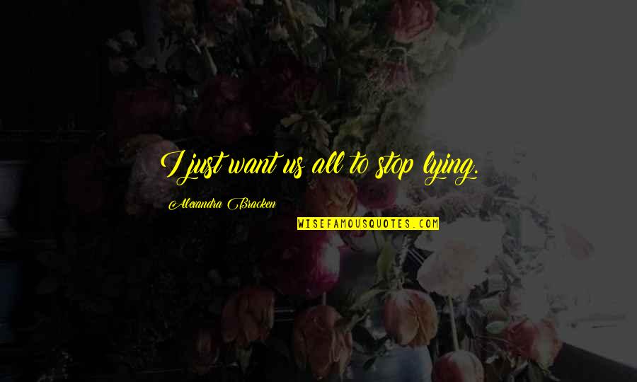 Orrigar Quotes By Alexandra Bracken: I just want us all to stop lying. Orrigar Quotes By Alexandra Bracken: I just want us all to stop lying.