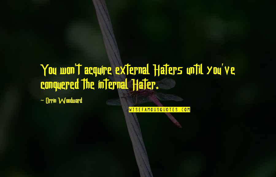 Orrin Quotes By Orrin Woodward: You won't acquire external Haters until you've conquered