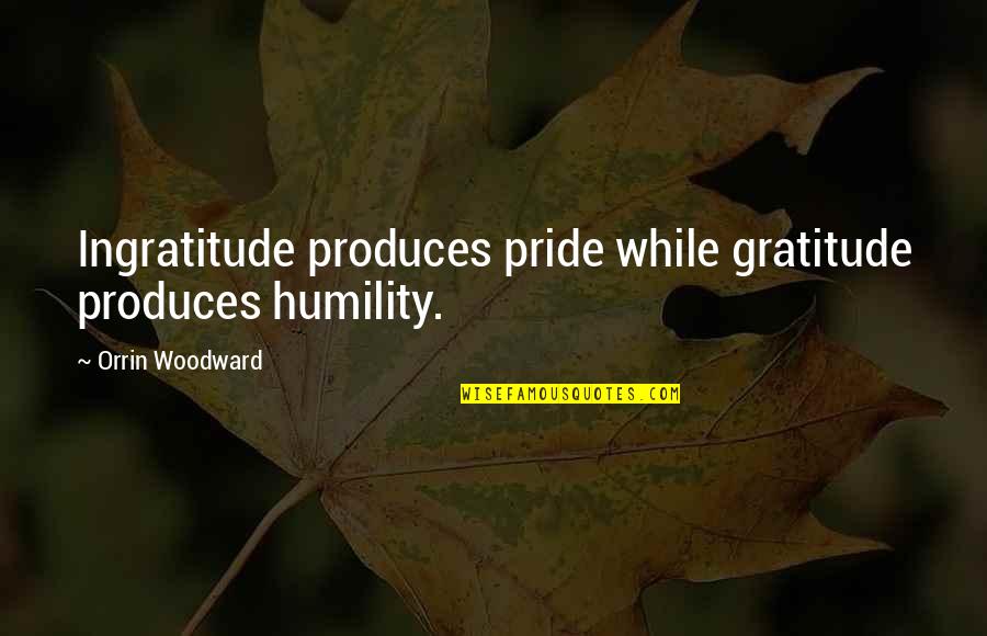 Orrin Quotes By Orrin Woodward: Ingratitude produces pride while gratitude produces humility.