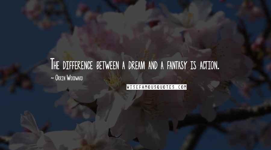 Orrin Woodward quotes: The difference between a dream and a fantasy is action.