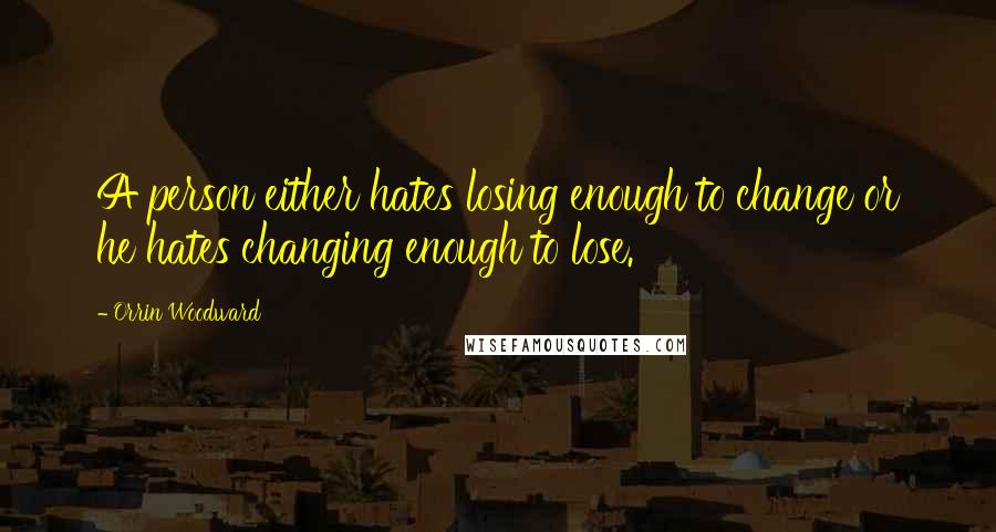 Orrin Woodward quotes: A person either hates losing enough to change or he hates changing enough to lose.