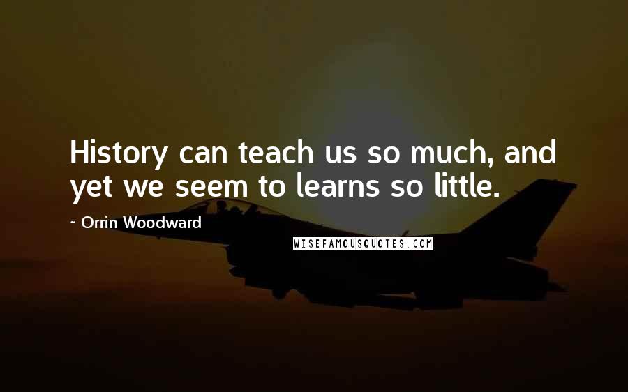 Orrin Woodward quotes: History can teach us so much, and yet we seem to learns so little.