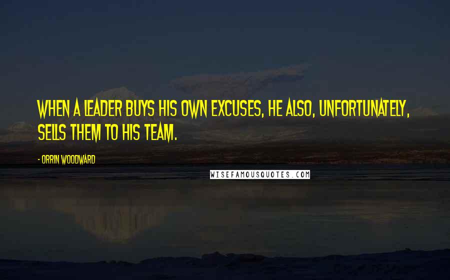 Orrin Woodward quotes: When a leader buys his own excuses, he also, unfortunately, sells them to his team.