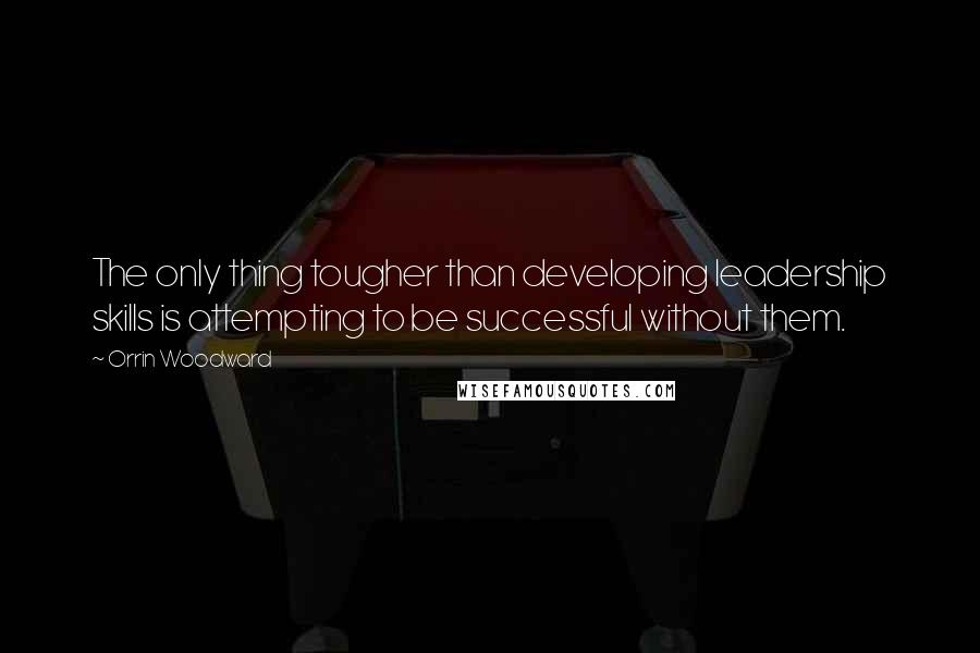 Orrin Woodward quotes: The only thing tougher than developing leadership skills is attempting to be successful without them.