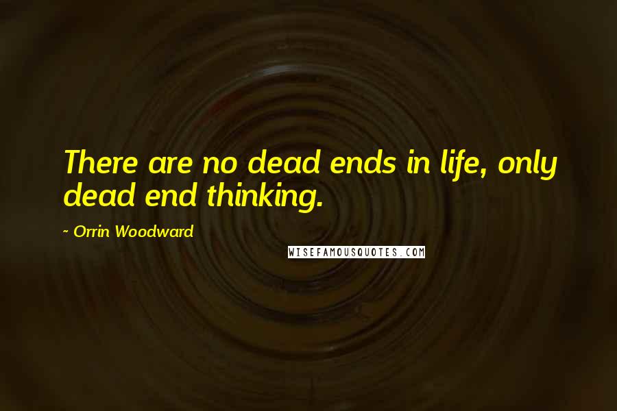 Orrin Woodward quotes: There are no dead ends in life, only dead end thinking.