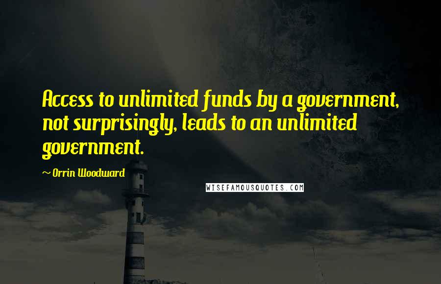 Orrin Woodward quotes: Access to unlimited funds by a government, not surprisingly, leads to an unlimited government.