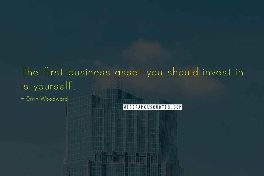 Orrin Woodward quotes: The first business asset you should invest in is yourself.
