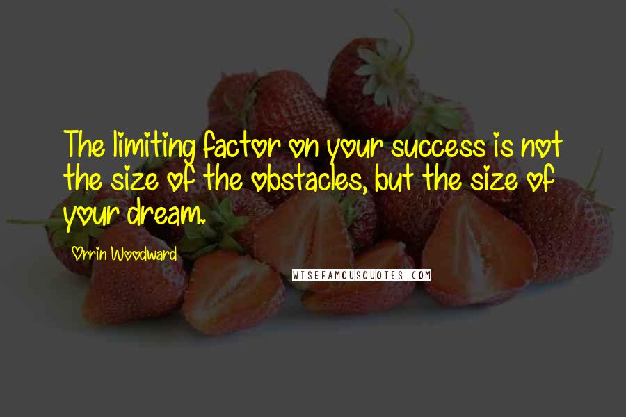 Orrin Woodward quotes: The limiting factor on your success is not the size of the obstacles, but the size of your dream.