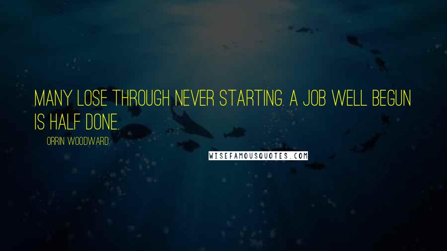 Orrin Woodward quotes: Many lose through never starting. A job well begun is half done.
