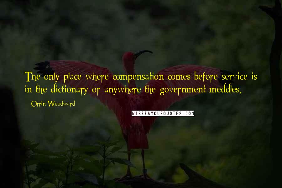 Orrin Woodward quotes: The only place where compensation comes before service is in the dictionary or anywhere the government meddles.
