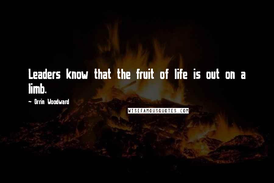 Orrin Woodward quotes: Leaders know that the fruit of life is out on a limb.