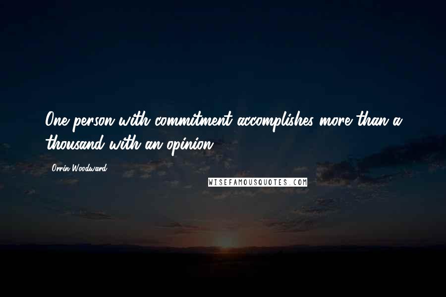 Orrin Woodward quotes: One person with commitment accomplishes more than a thousand with an opinion.