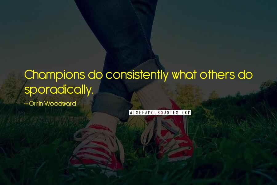 Orrin Woodward quotes: Champions do consistently what others do sporadically.