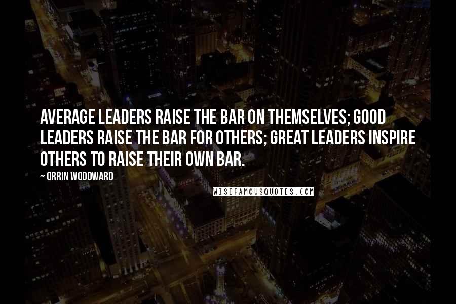 Orrin Woodward quotes: Average leaders raise the bar on themselves; good leaders raise the bar for others; great leaders inspire others to raise their own bar.